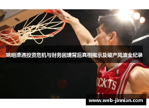 姚明遭遇投资危机与财务困境背后真相揭示及破产风波全纪录