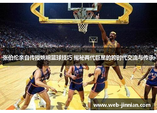 张伯伦亲自传授姚明篮球技巧 揭秘两代巨星的跨时代交流与传承
