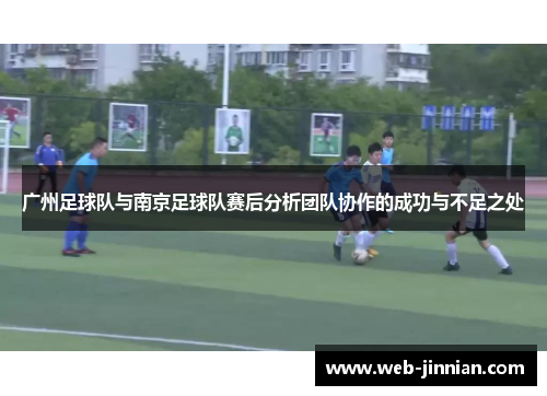 广州足球队与南京足球队赛后分析团队协作的成功与不足之处