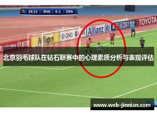 北京羽毛球队在钻石联赛中的心理素质分析与表现评估