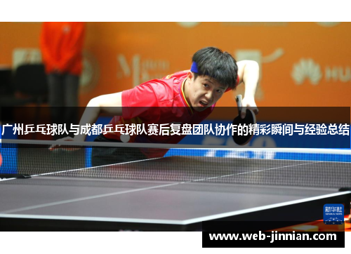 广州乒乓球队与成都乒乓球队赛后复盘团队协作的精彩瞬间与经验总结