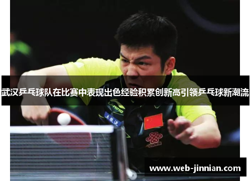 武汉乒乓球队在比赛中表现出色经验积累创新高引领乒乓球新潮流