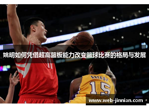 姚明如何凭借超高篮板能力改变篮球比赛的格局与发展