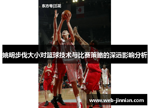 姚明步伐大小对篮球技术与比赛策略的深远影响分析