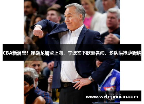 CBA新消息！崔晓龙加盟上海，宁波签下欧洲名帅，多队哄抢萨姆纳