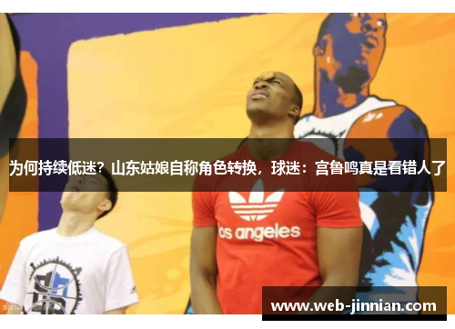为何持续低迷？山东姑娘自称角色转换，球迷：宫鲁鸣真是看错人了