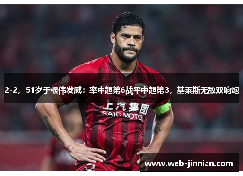 2-2，51岁于根伟发威：率中超第6战平中超第3，基莱斯无敌双响炮