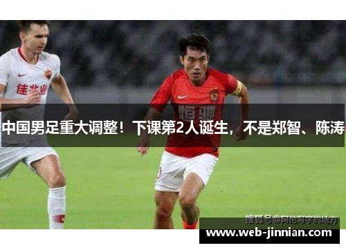 中国男足重大调整！下课第2人诞生，不是郑智、陈涛