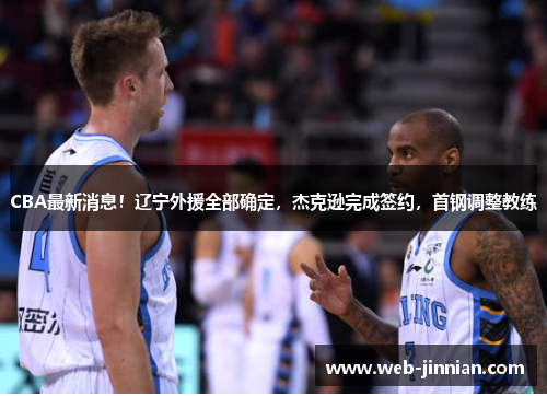 CBA最新消息！辽宁外援全部确定，杰克逊完成签约，首钢调整教练
