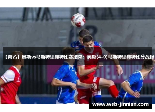 【荷乙】奥斯vs马斯特里赫特比赛结果：奥斯(4-0)马斯特里赫特比分战报